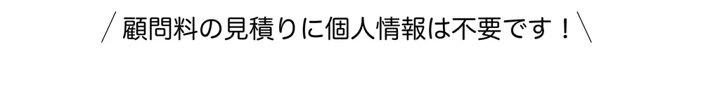 顧問料の見積りに個人情報は不要です